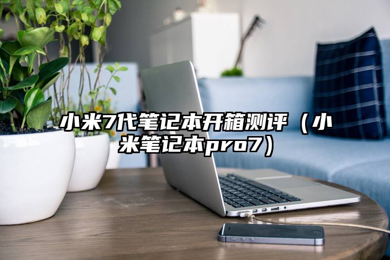 小米7代笔记本开箱测评（小米笔记本pro7）