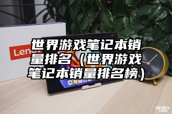 世界游戏笔记本销量排名（世界游戏笔记本销量排名榜）