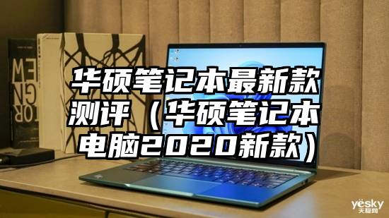 华硕笔记本最新款测评（华硕笔记本电脑2020新款）