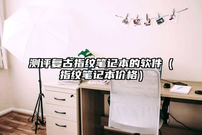 测评复古指纹笔记本的软件（指纹笔记本价格）