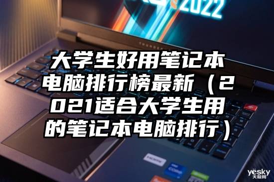 大学生好用笔记本电脑排行榜最新（2021适合大学生用的笔记本电脑排行）