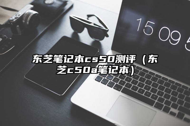 东芝笔记本cs50测评（东芝c50a笔记本）