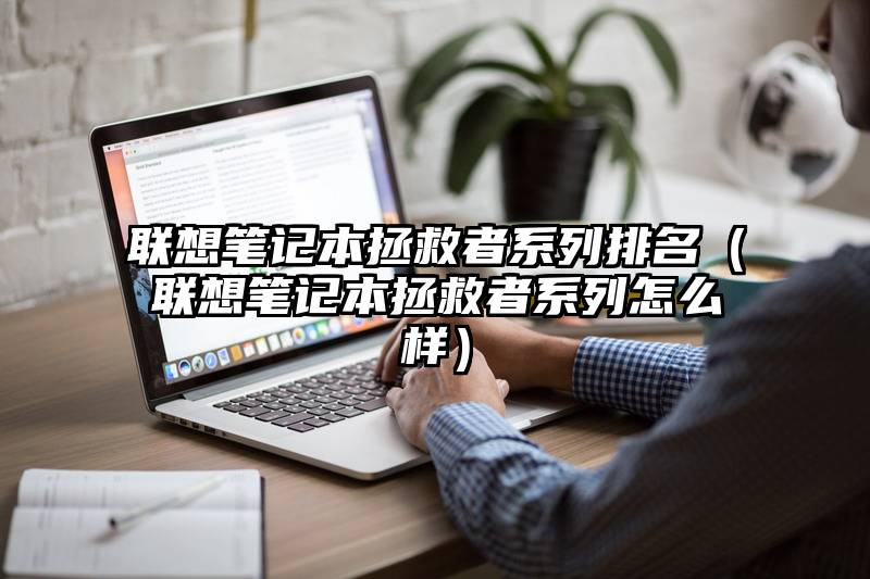 联想笔记本拯救者系列排名（联想笔记本拯救者系列怎么样）