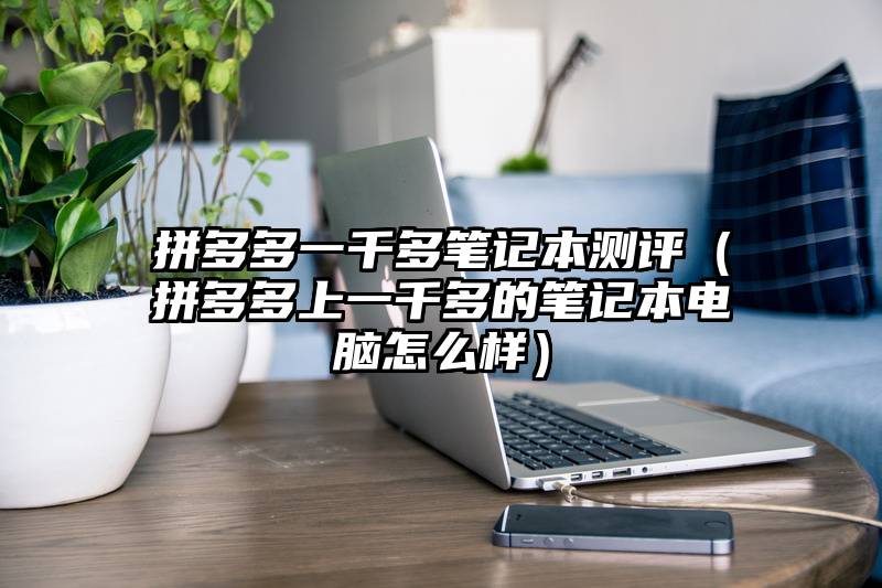 拼多多一千多笔记本测评（拼多多上一千多的笔记本电脑怎么样）