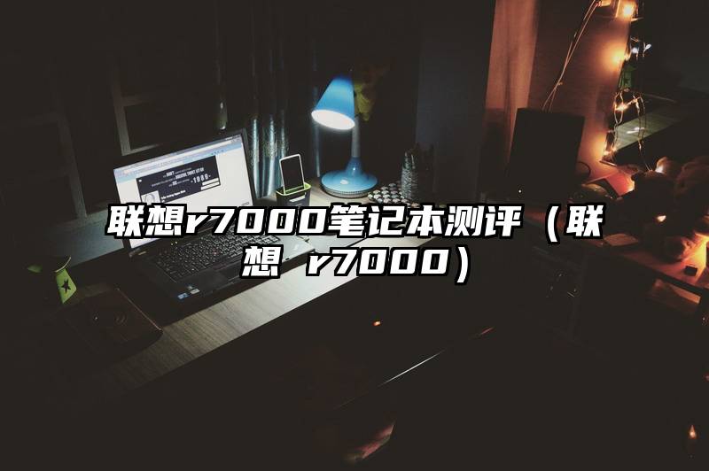 联想r7000笔记本测评（联想 r7000）
