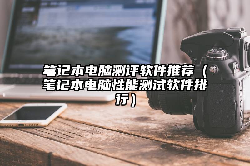 笔记本电脑测评软件推荐（笔记本电脑性能测试软件排行）