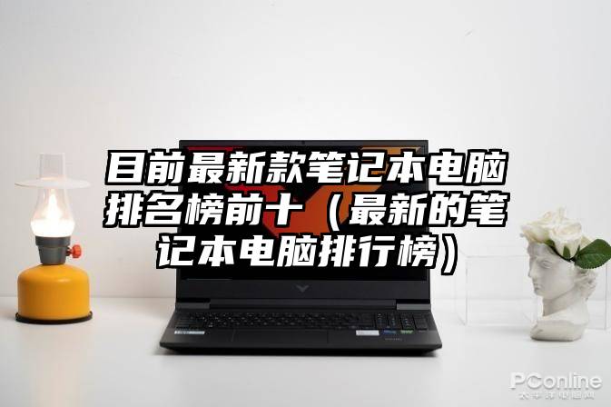 目前最新款笔记本电脑排名榜前十（最新的笔记本电脑排行榜）