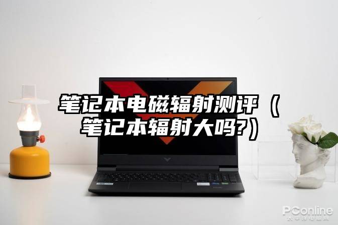 笔记本电磁辐射测评（笔记本辐射大吗?）