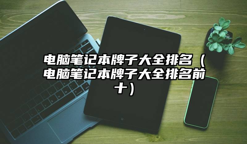 电脑笔记本牌子大全排名（电脑笔记本牌子大全排名前十）