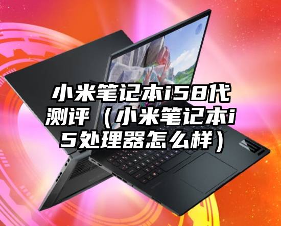 小米笔记本i58代测评（小米笔记本i5处理器怎么样）