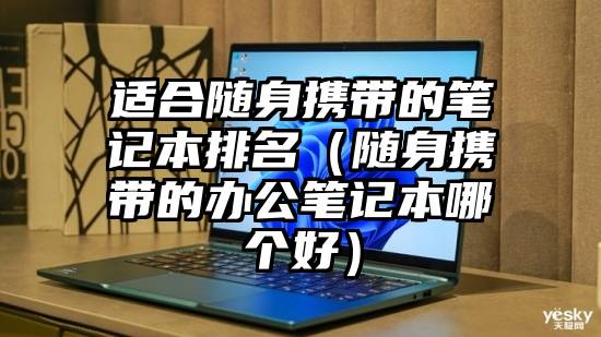 适合随身携带的笔记本排名（随身携带的办公笔记本哪个好）