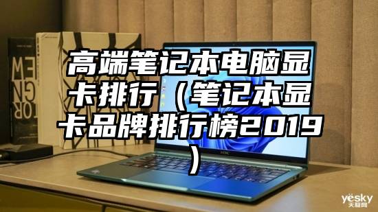 高端笔记本电脑显卡排行（笔记本显卡品牌排行榜2019）