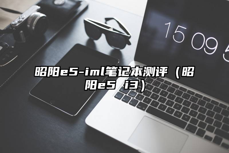 昭阳e5-iml笔记本测评（昭阳e5 i3）