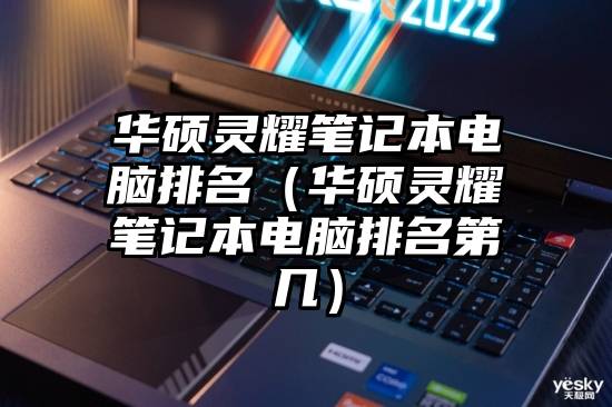 华硕灵耀笔记本电脑排名（华硕灵耀笔记本电脑排名第几）