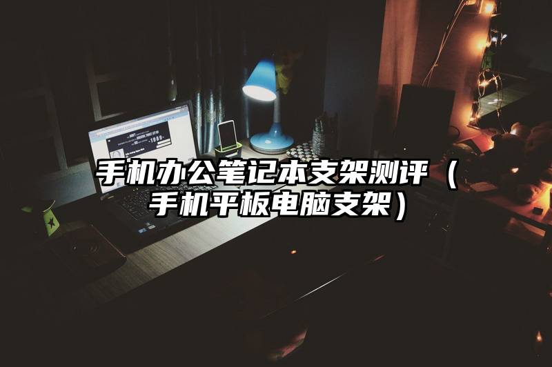 手机办公笔记本支架测评（手机平板电脑支架）