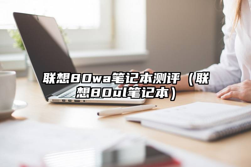 联想80wa笔记本测评（联想80ul笔记本）