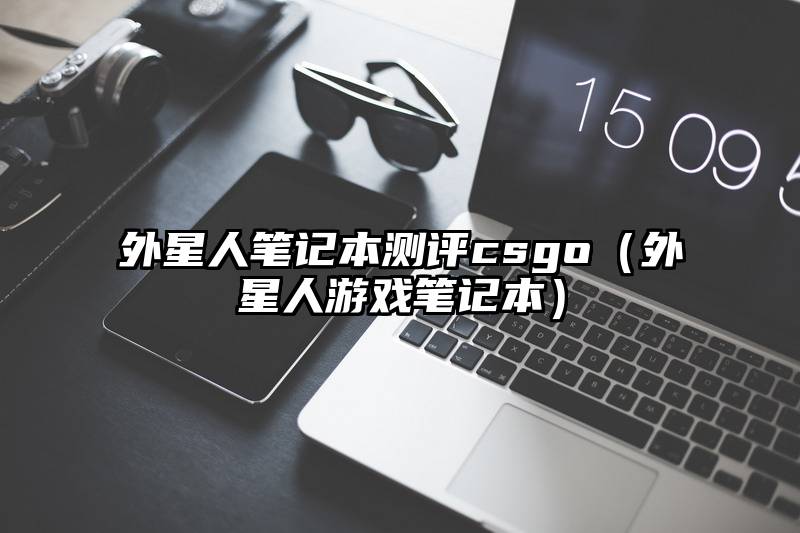 外星人笔记本测评csgo（外星人游戏笔记本）