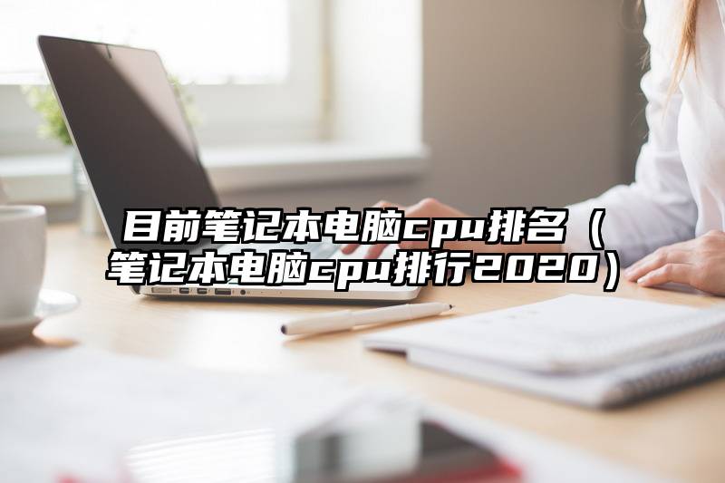 目前笔记本电脑cpu排名（笔记本电脑cpu排行2020）