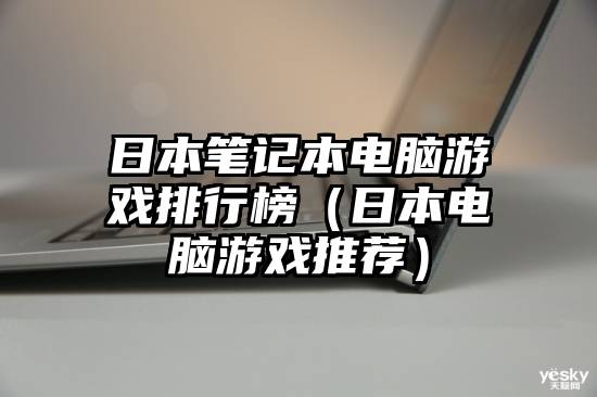 日本笔记本电脑游戏排行榜（日本电脑游戏推荐）