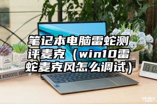 笔记本电脑雷蛇测评麦克（win10雷蛇麦克风怎么调试）