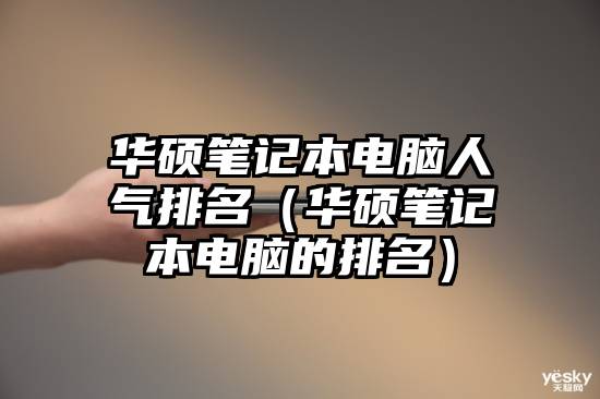 华硕笔记本电脑人气排名（华硕笔记本电脑的排名）