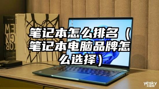 笔记本怎么排名（笔记本电脑品牌怎么选择）