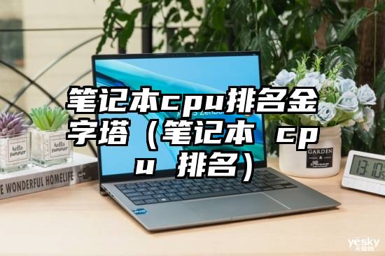 笔记本cpu排名金字塔（笔记本 cpu 排名）