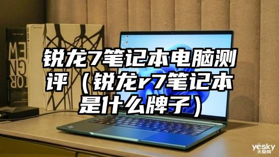 锐龙7笔记本电脑测评（锐龙r7笔记本是什么牌子）