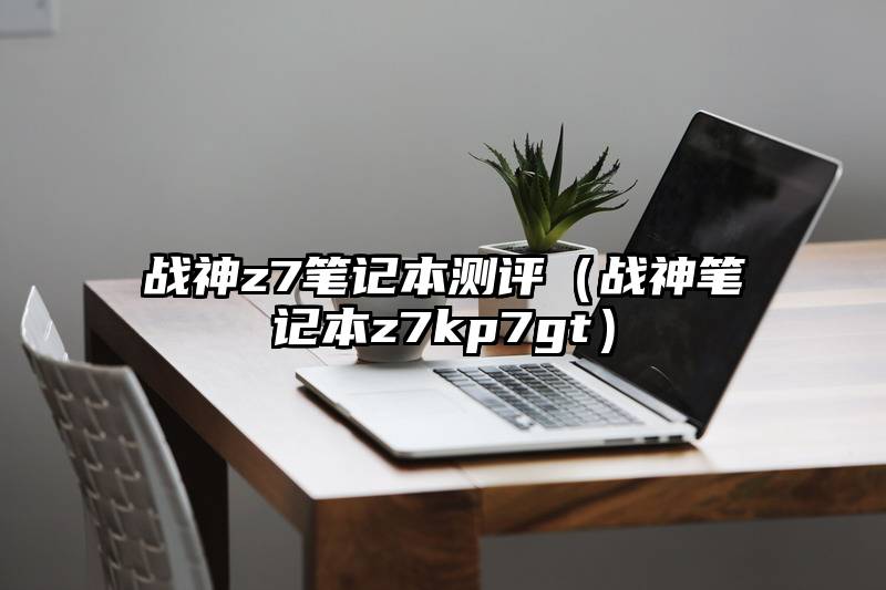 战神z7笔记本测评（战神笔记本z7kp7gt）