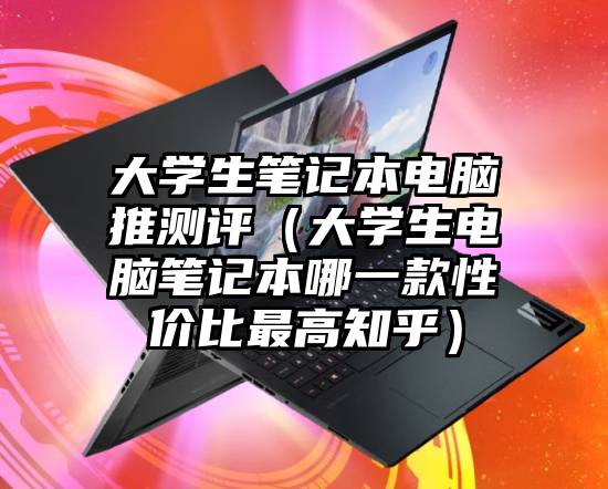 大学生笔记本电脑推测评（大学生电脑笔记本哪一款性价比最高知乎）