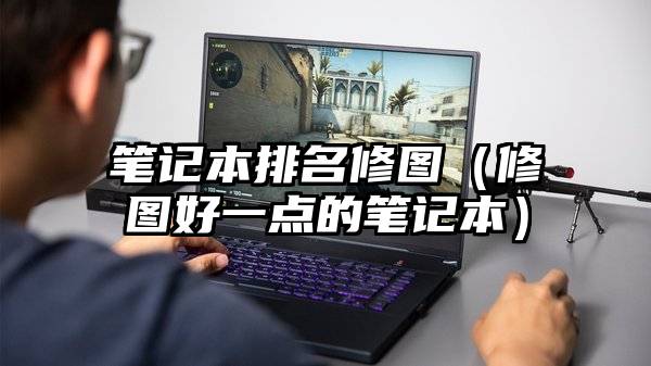 笔记本排名修图（修图好一点的笔记本）