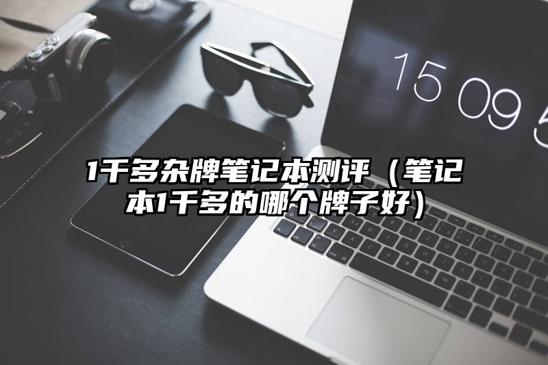 1千多杂牌笔记本测评（笔记本1千多的哪个牌子好）