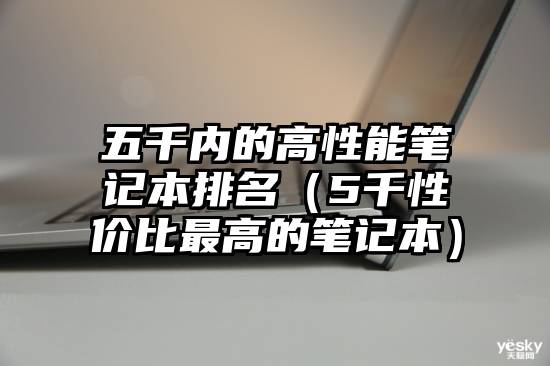 五千内的高性能笔记本排名（5千性价比最高的笔记本）