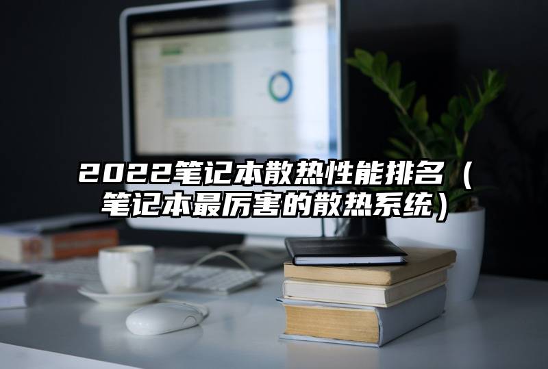 2022笔记本散热性能排名（笔记本最厉害的散热系统）