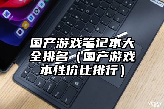 国产游戏笔记本大全排名（国产游戏本性价比排行）