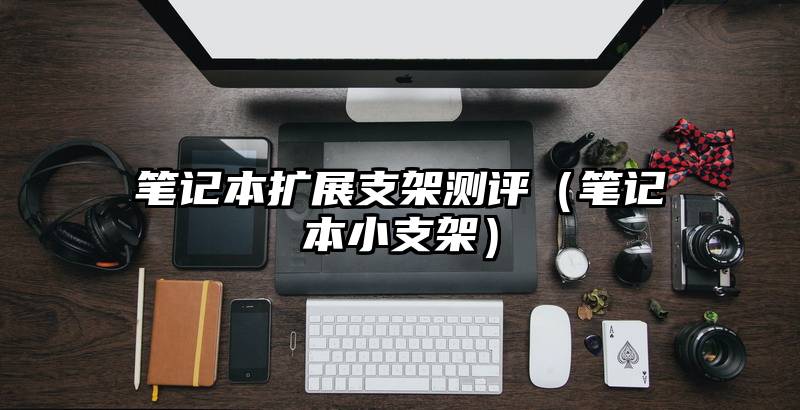 笔记本扩展支架测评（笔记本小支架）