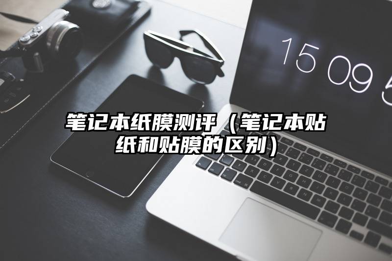 笔记本纸膜测评（笔记本贴纸和贴膜的区别）