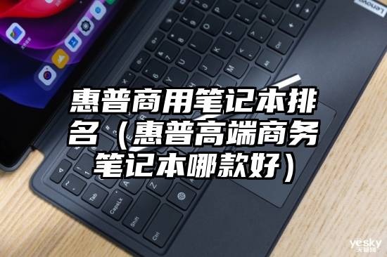 惠普商用笔记本排名（惠普高端商务笔记本哪款好）