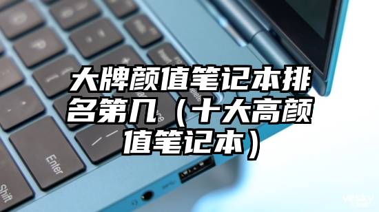 大牌颜值笔记本排名第几（十大高颜值笔记本）