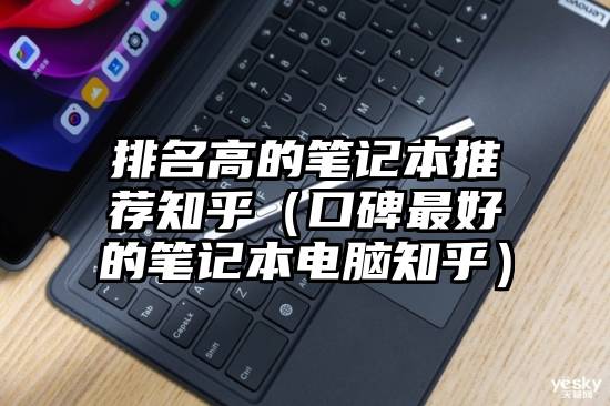 排名高的笔记本推荐知乎（口碑最好的笔记本电脑知乎）