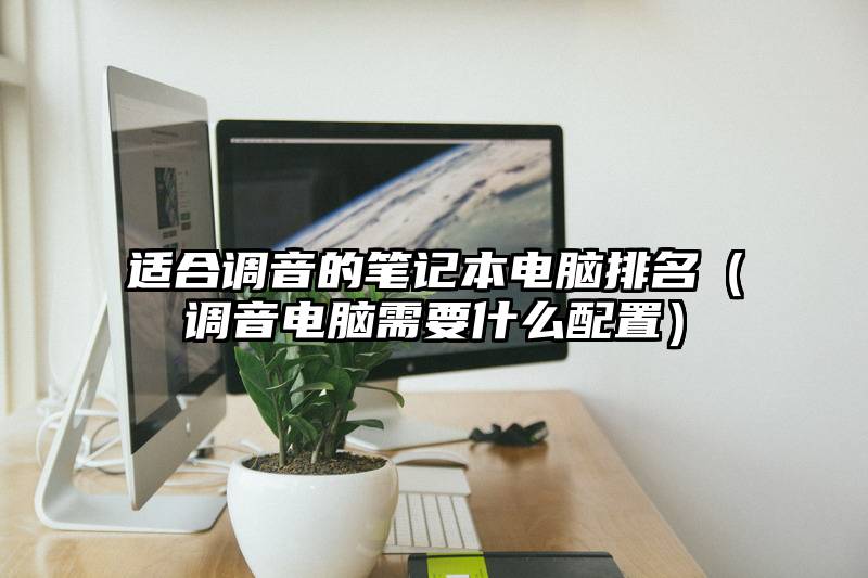 适合调音的笔记本电脑排名（调音电脑需要什么配置）