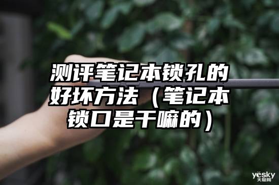 测评笔记本锁孔的好坏方法（笔记本锁口是干嘛的）
