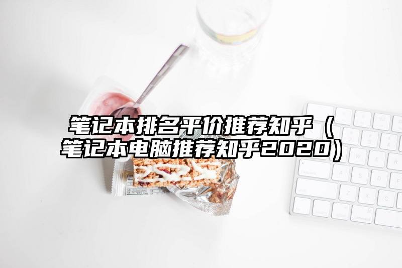 笔记本排名平价推荐知乎（笔记本电脑推荐知乎2020）