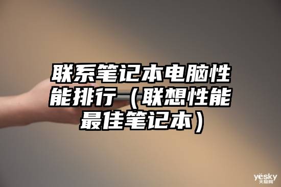 联系笔记本电脑性能排行（联想性能最佳笔记本）