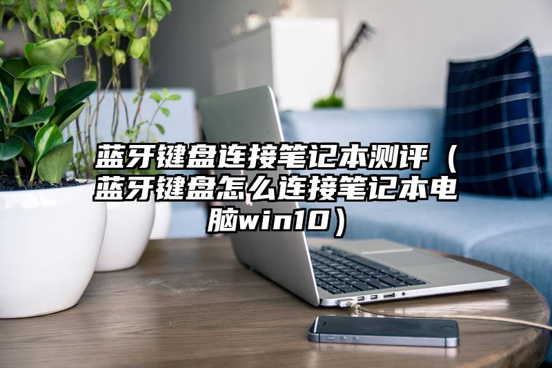 蓝牙键盘连接笔记本测评（蓝牙键盘怎么连接笔记本电脑win10）