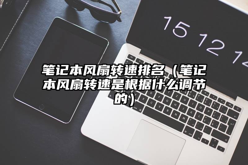 笔记本风扇转速排名（笔记本风扇转速是根据什么调节的）