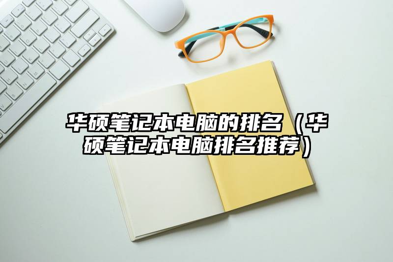 华硕笔记本电脑的排名（华硕笔记本电脑排名推荐）