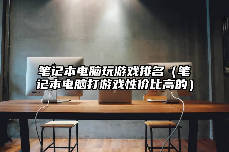 笔记本电脑玩游戏排名（笔记本电脑打游戏性价比高的）