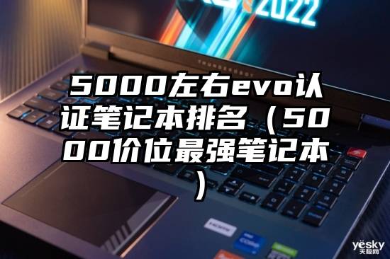 5000左右evo认证笔记本排名（5000价位最强笔记本）