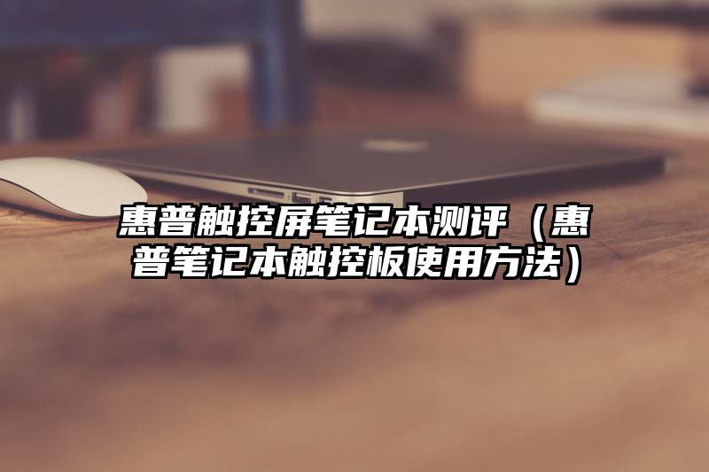 惠普触控屏笔记本测评（惠普笔记本触控板使用方法）